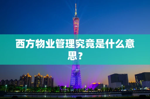 西方物业管理究竟是什么意思？