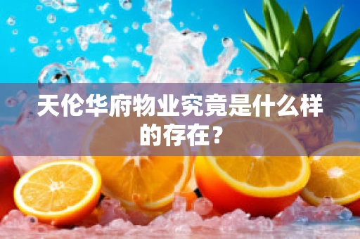 天伦华府物业究竟是什么样的存在？