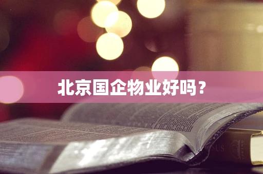 北京国企物业好吗？