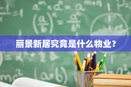丽景新居究竟是什么物业？