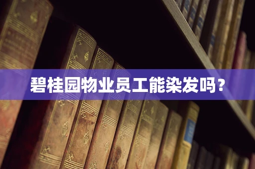 碧桂园物业员工能染发吗？
