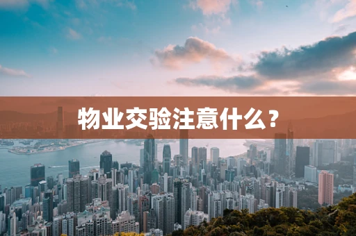 物业交验注意什么？