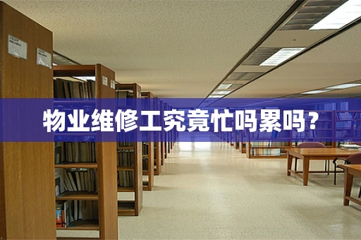 物业维修工究竟忙吗累吗？