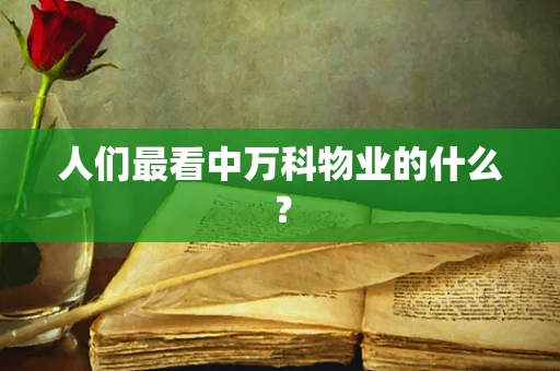 人们最看中万科物业的什么？