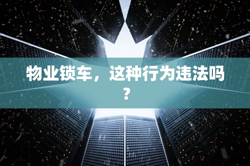 物业锁车，这种行为违法吗？