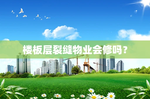 楼板层裂缝物业会修吗？