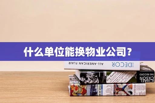 什么单位能换物业公司？