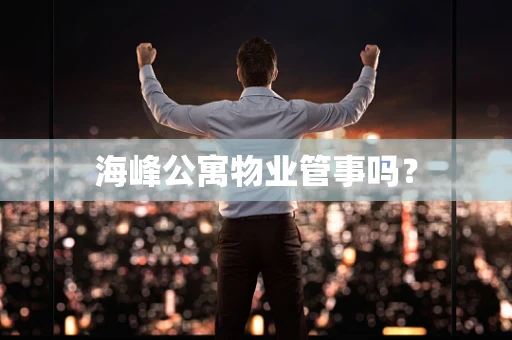 海峰公寓物业管事吗？