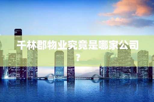 千林郡物业究竟是哪家公司？