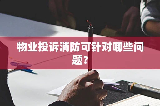 物业投诉消防可针对哪些问题？