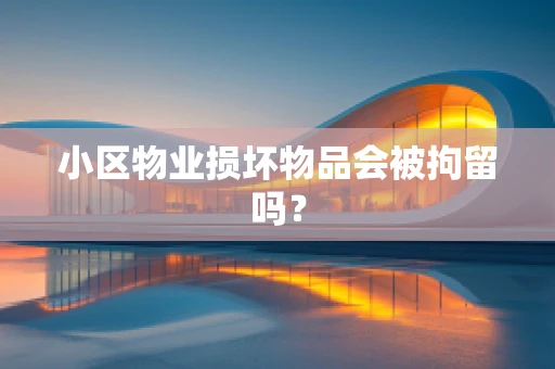 小区物业损坏物品会被拘留吗？