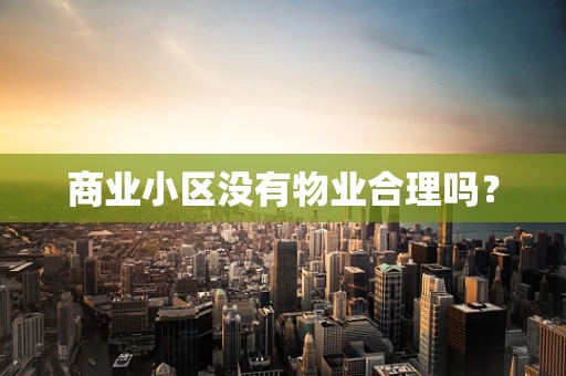 商业小区没有物业合理吗？