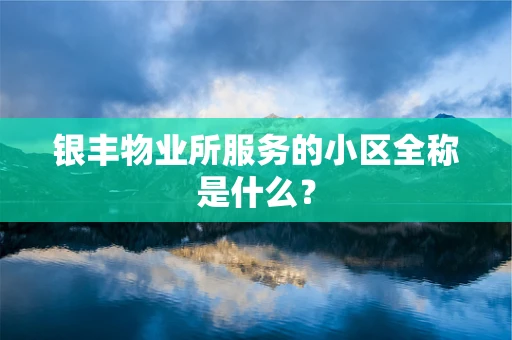 银丰物业所服务的小区全称是什么？