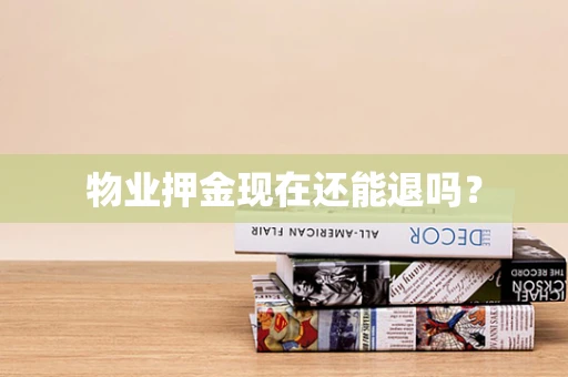 物业押金现在还能退吗？