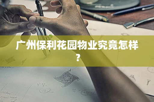 广州保利花园物业究竟怎样？