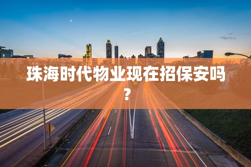珠海时代物业现在招保安吗？